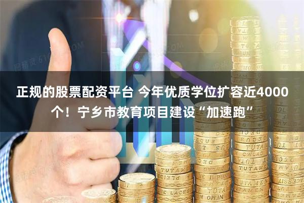 正规的股票配资平台 今年优质学位扩容近4000个！宁乡市教育项目建设“加速跑”