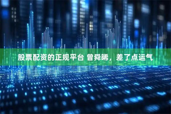 股票配资的正规平台 曾舜晞，差了点运气