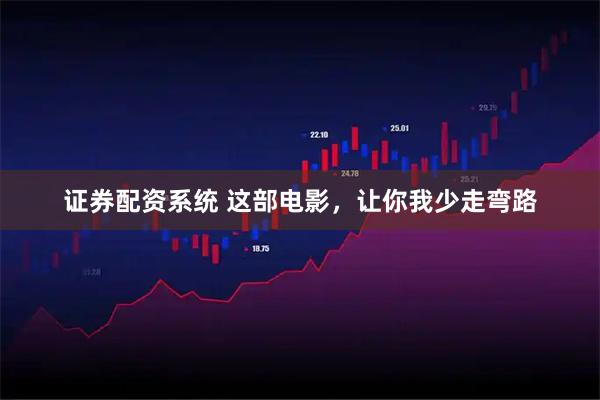 证券配资系统 这部电影，让你我少走弯路